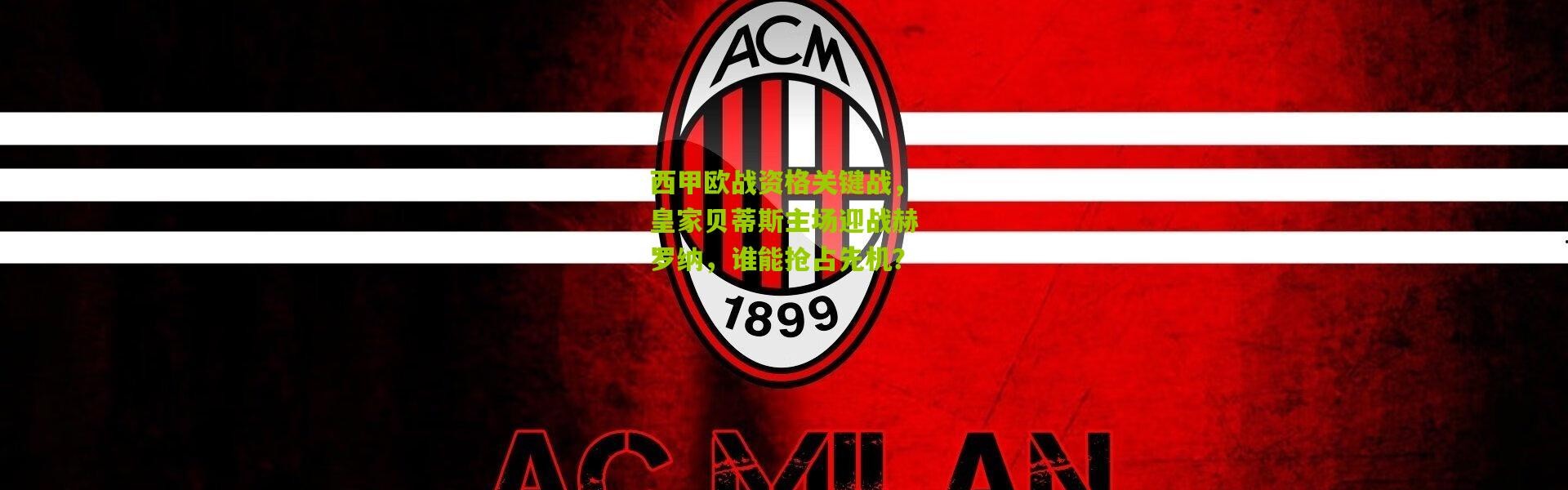 西甲欧战资格关键战，皇家贝蒂斯主场迎战赫罗纳，谁能抢占先机？