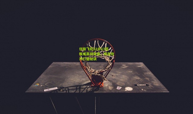 任骏飞砍22分13篮板成赢球关键，坦言放开打是秘诀