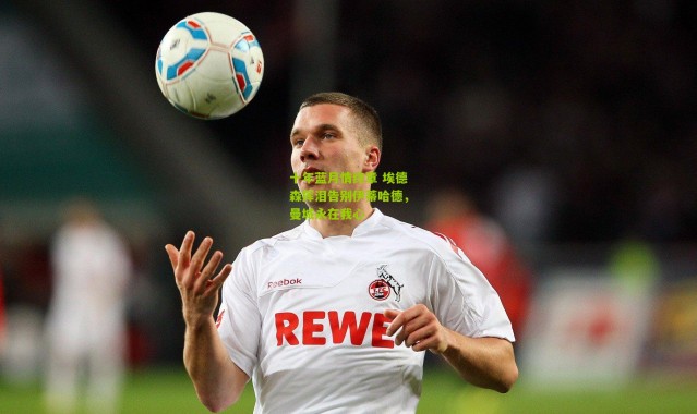 十年蓝月情终章 埃德森挥泪告别伊蒂哈德，曼城永在我心