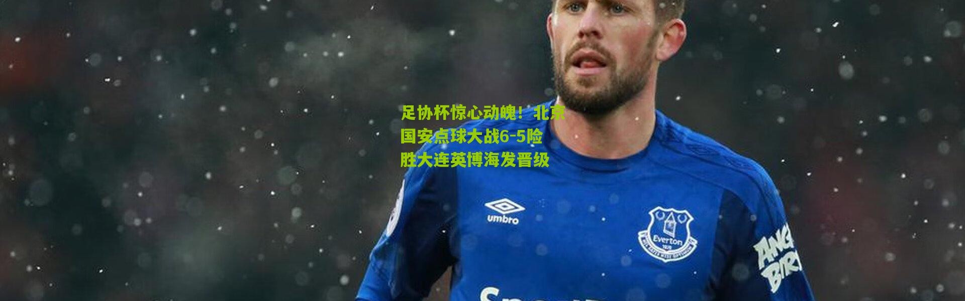 足协杯惊心动魄！北京国安点球大战6-5险胜大连英博海发晋级