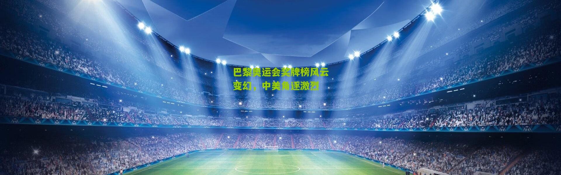 巴黎奥运会奖牌榜风云变幻，中美角逐激烈