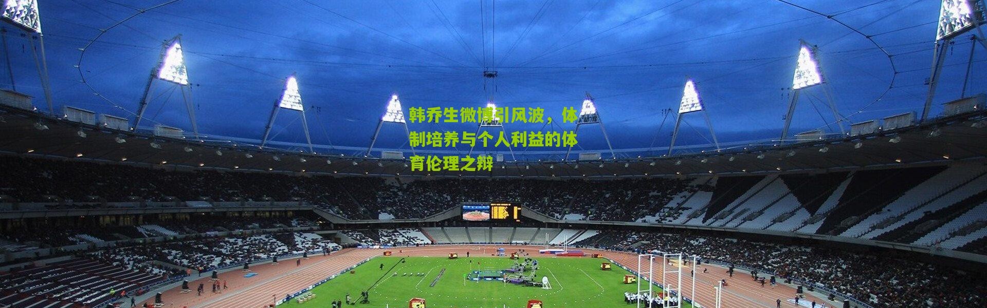 韩乔生微博引风波，体制培养与个人利益的体育伦理之辩