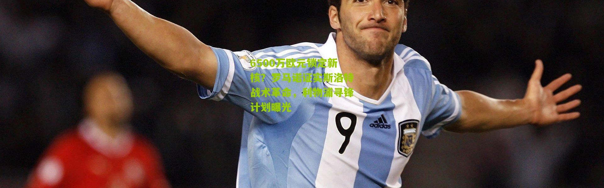 6500万欧元锁定新核？罗马诺证实斯洛特战术革命，利物浦寻锋计划曝光