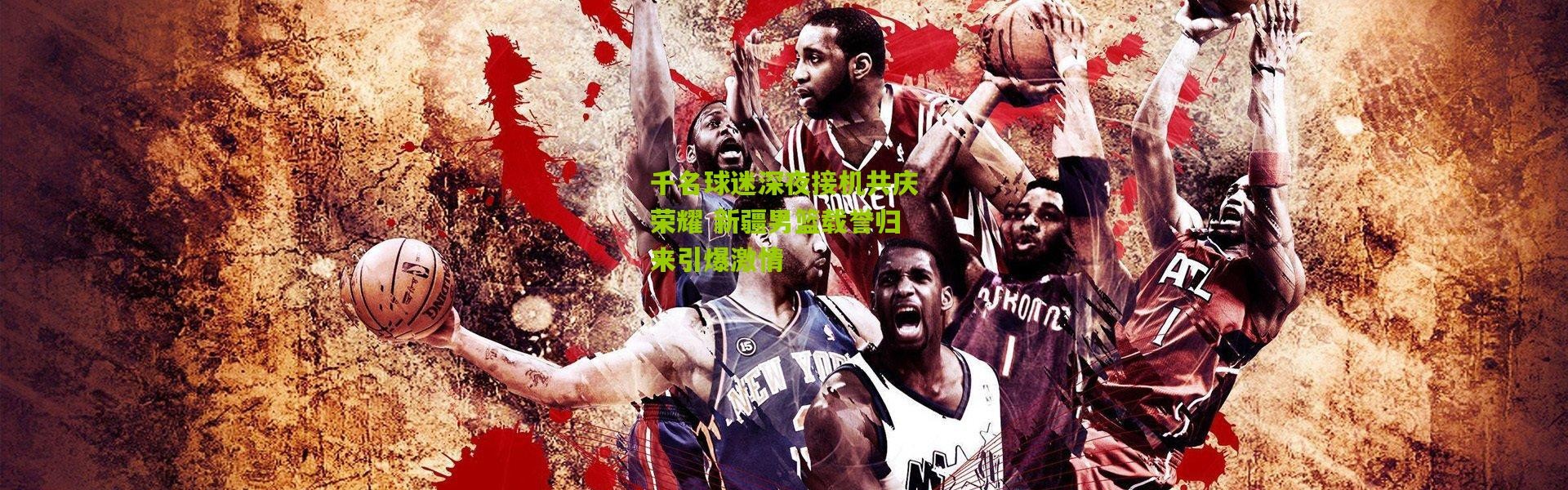 千名球迷深夜接机共庆荣耀 新疆男篮载誉归来引爆激情