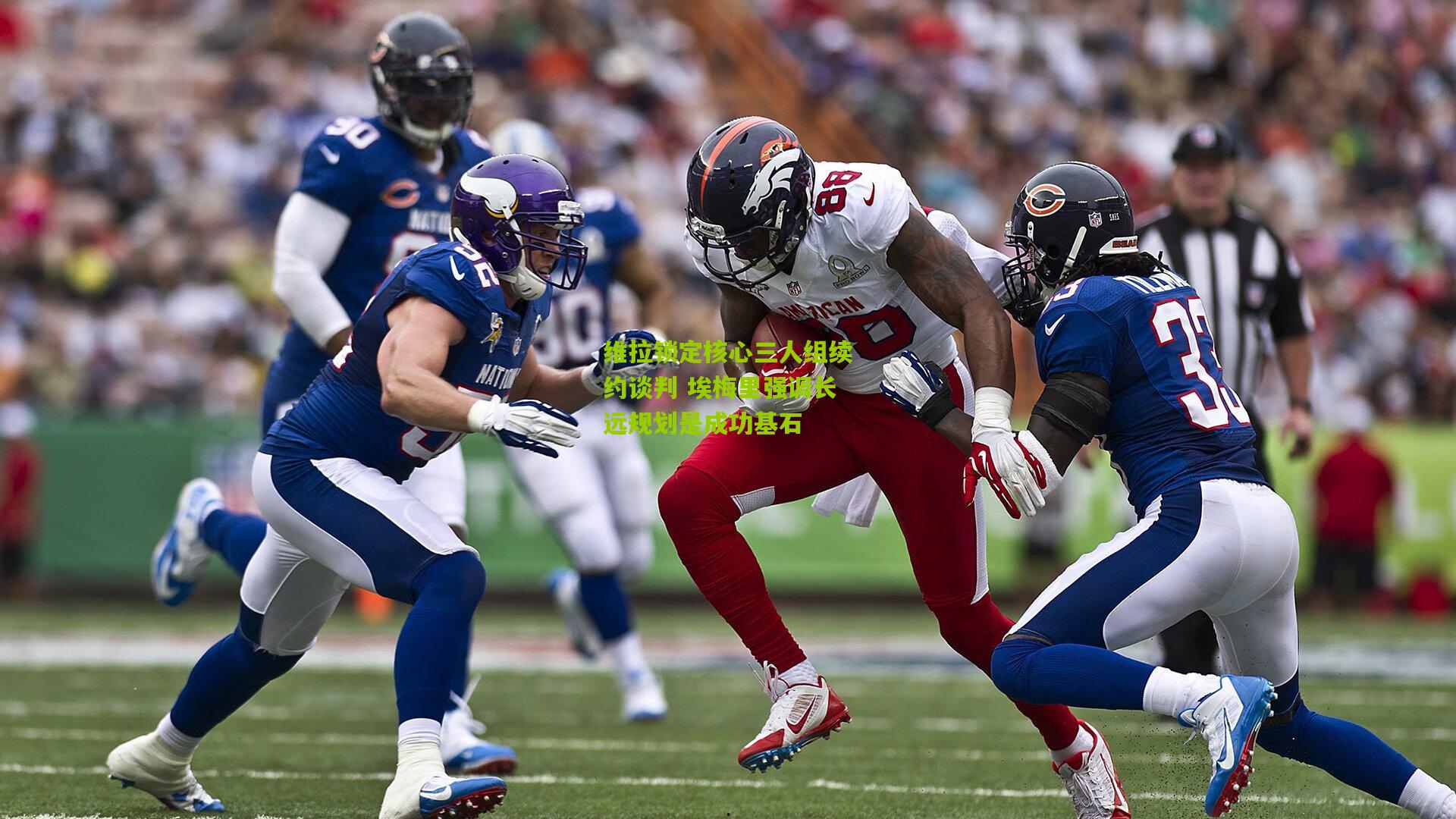 维拉锁定核心三人组续约谈判 埃梅里强调长远规划是成功基石