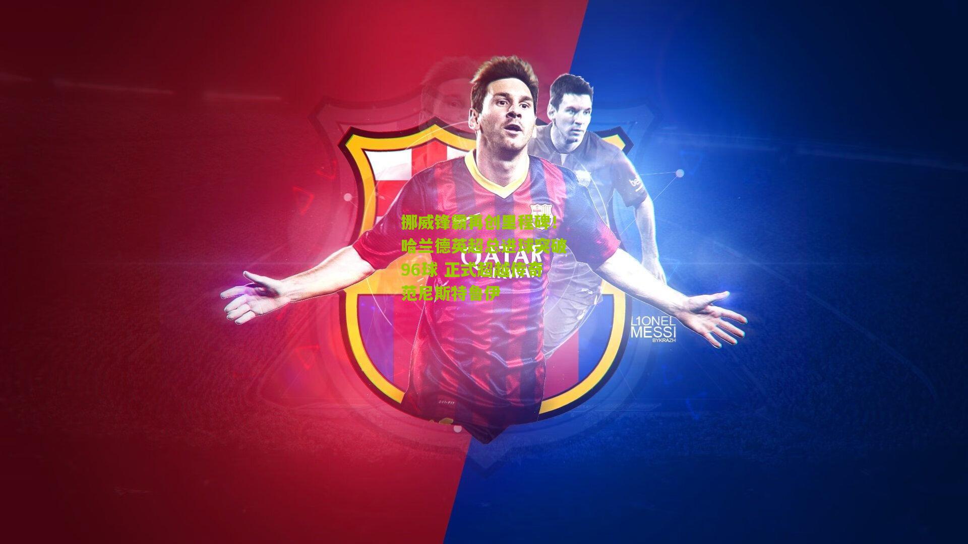 挪威锋霸再创里程碑！哈兰德英超总进球突破96球 正式超越传奇范尼斯特鲁伊