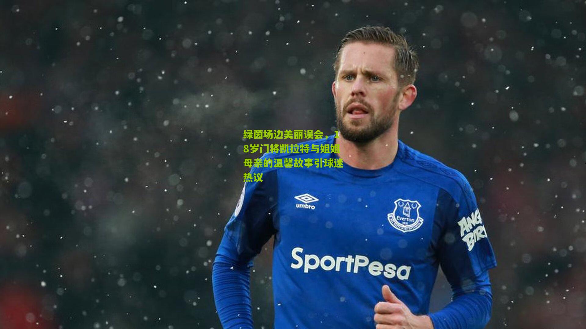 绿茵场边美丽误会，18岁门将凯拉特与姐姐母亲的温馨故事引球迷热议