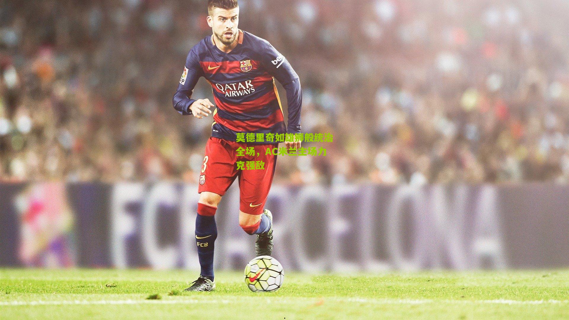 莫德里奇如雄狮般统治全场，AC米兰主场力克强敌