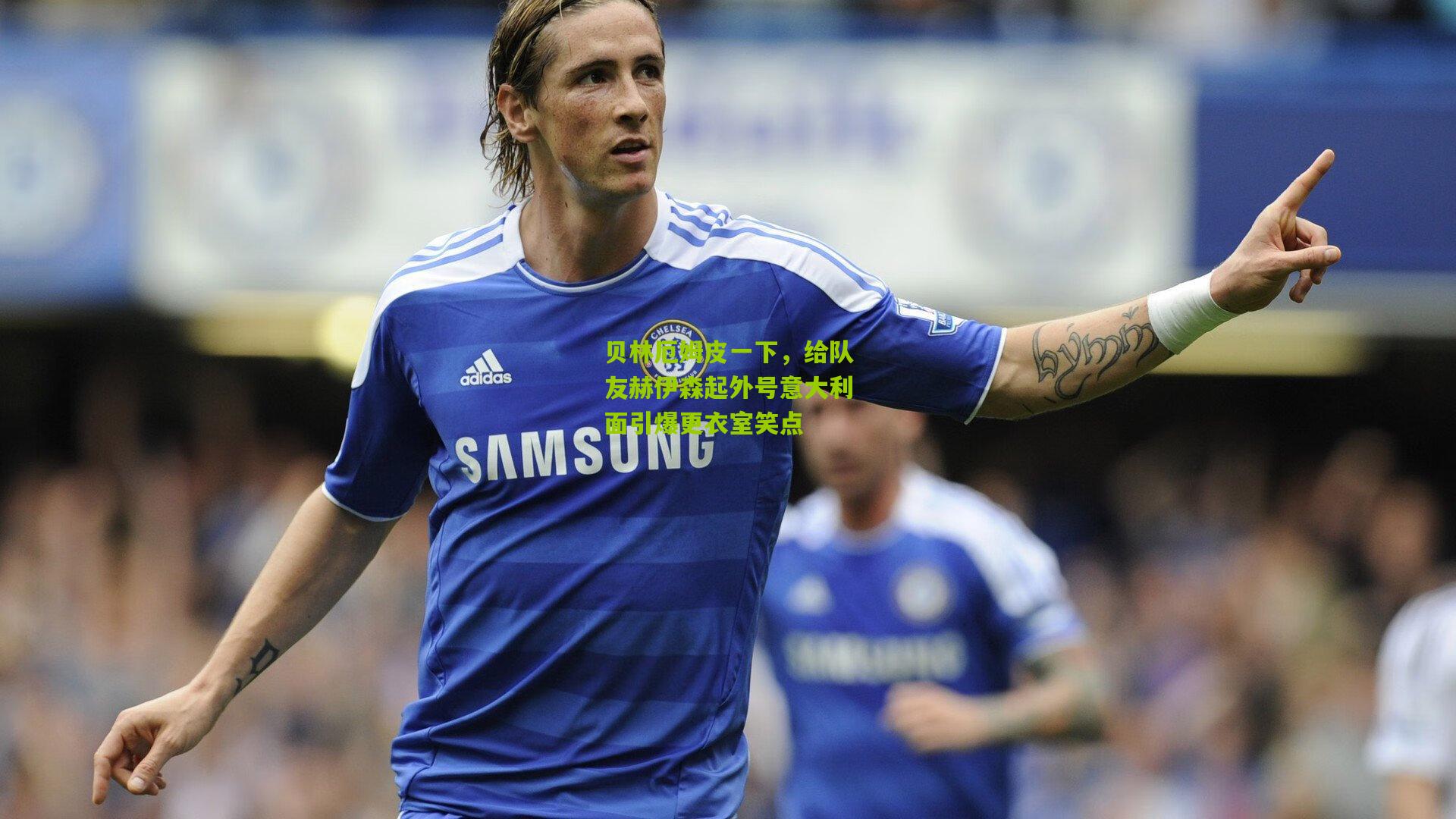 贝林厄姆皮一下，给队友赫伊森起外号意大利面引爆更衣室笑点