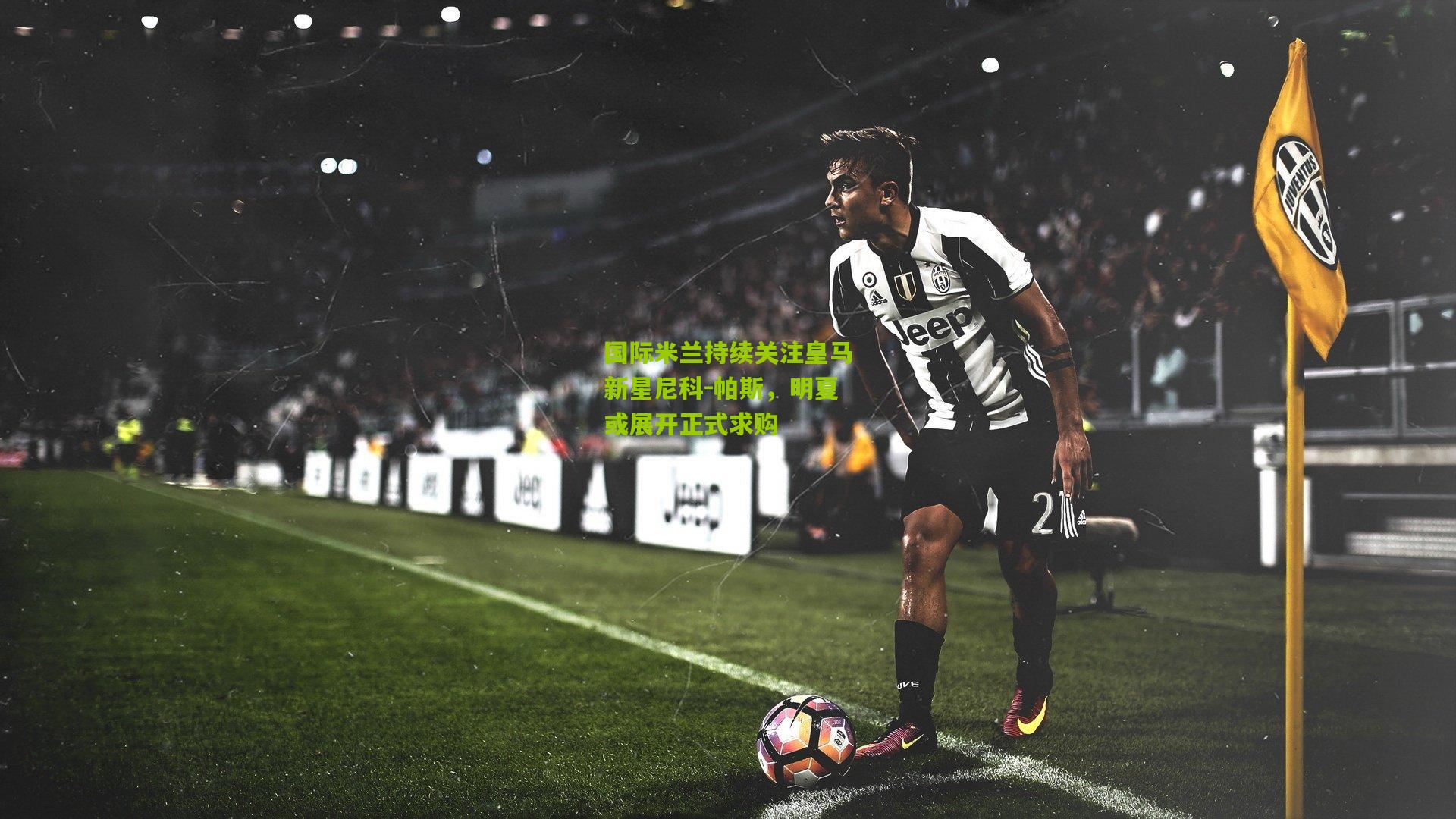 国际米兰持续关注皇马新星尼科-帕斯，明夏或展开正式求购