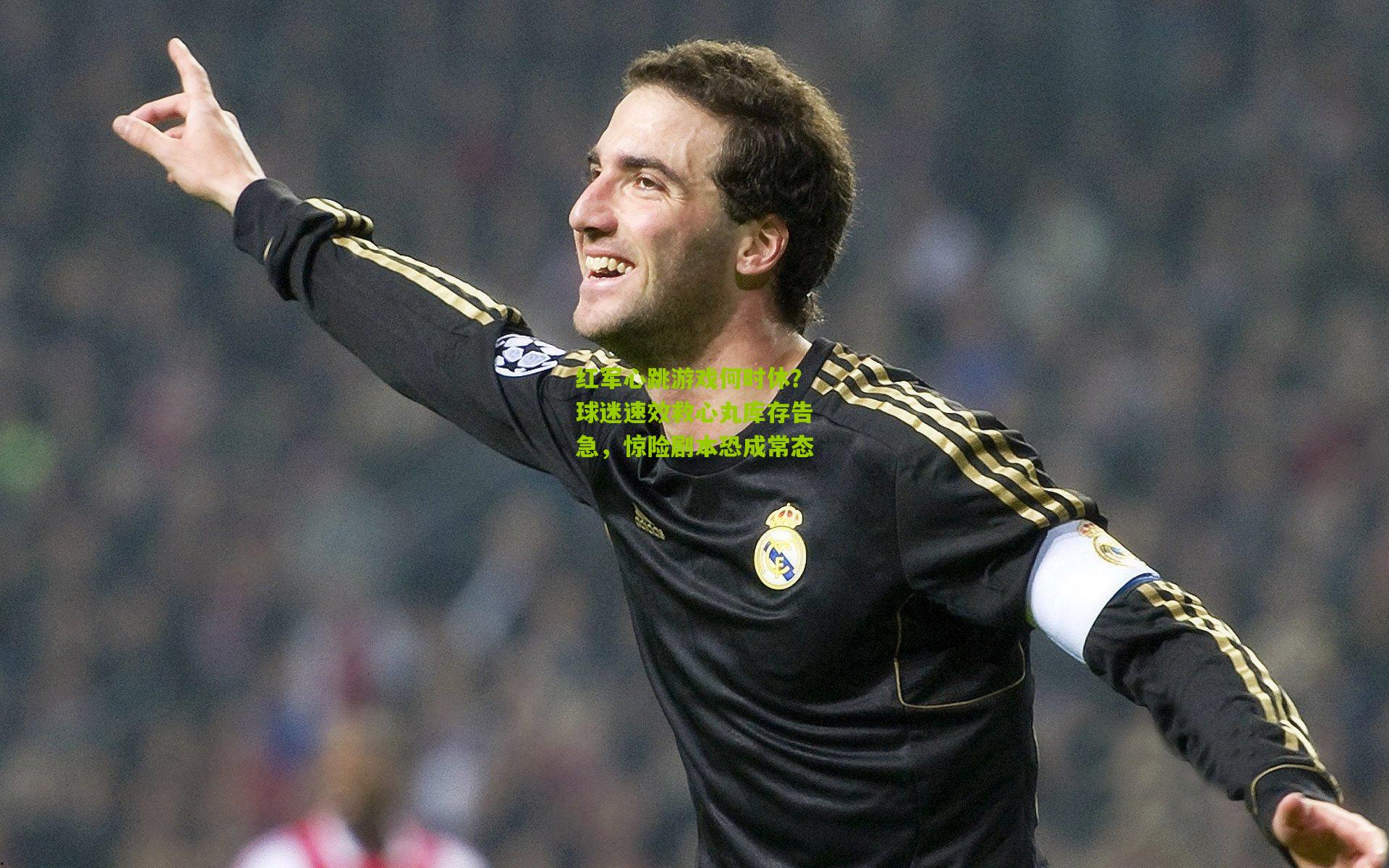 红军心跳游戏何时休？球迷速效救心丸库存告急，惊险剧本恐成常态