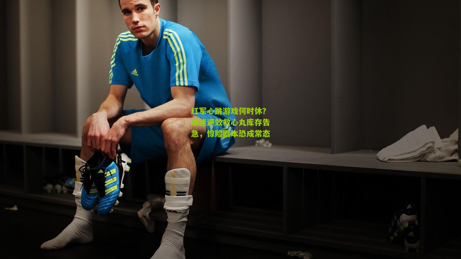 红军心跳游戏何时休？球迷速效救心丸库存告急，惊险剧本恐成常态