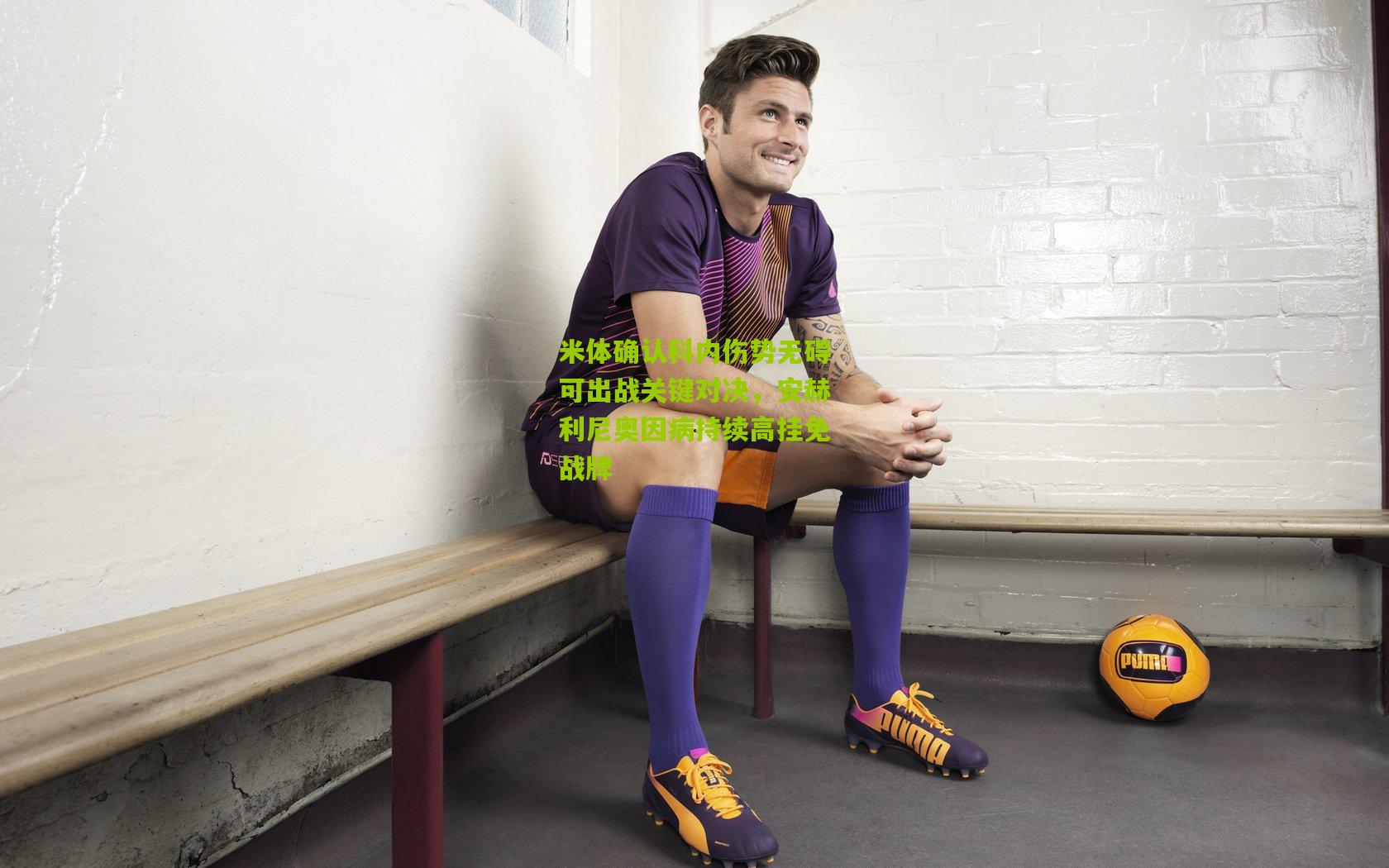 米体确认科内伤势无碍可出战关键对决，安赫利尼奥因病持续高挂免战牌