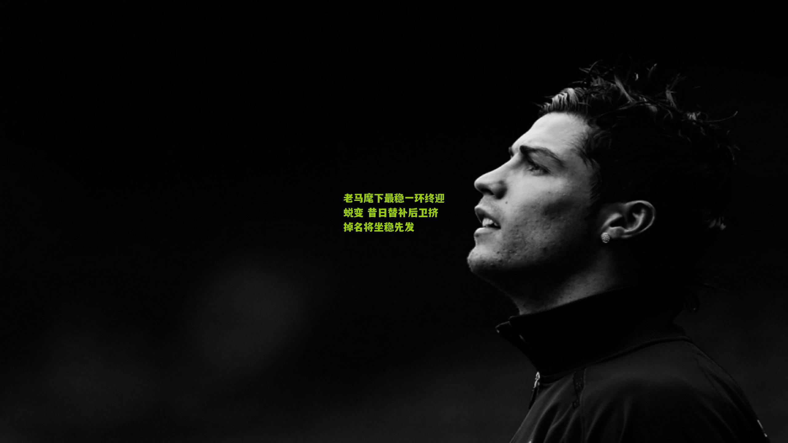 老马麾下最稳一环终迎蜕变 昔日替补后卫挤掉名将坐稳先发