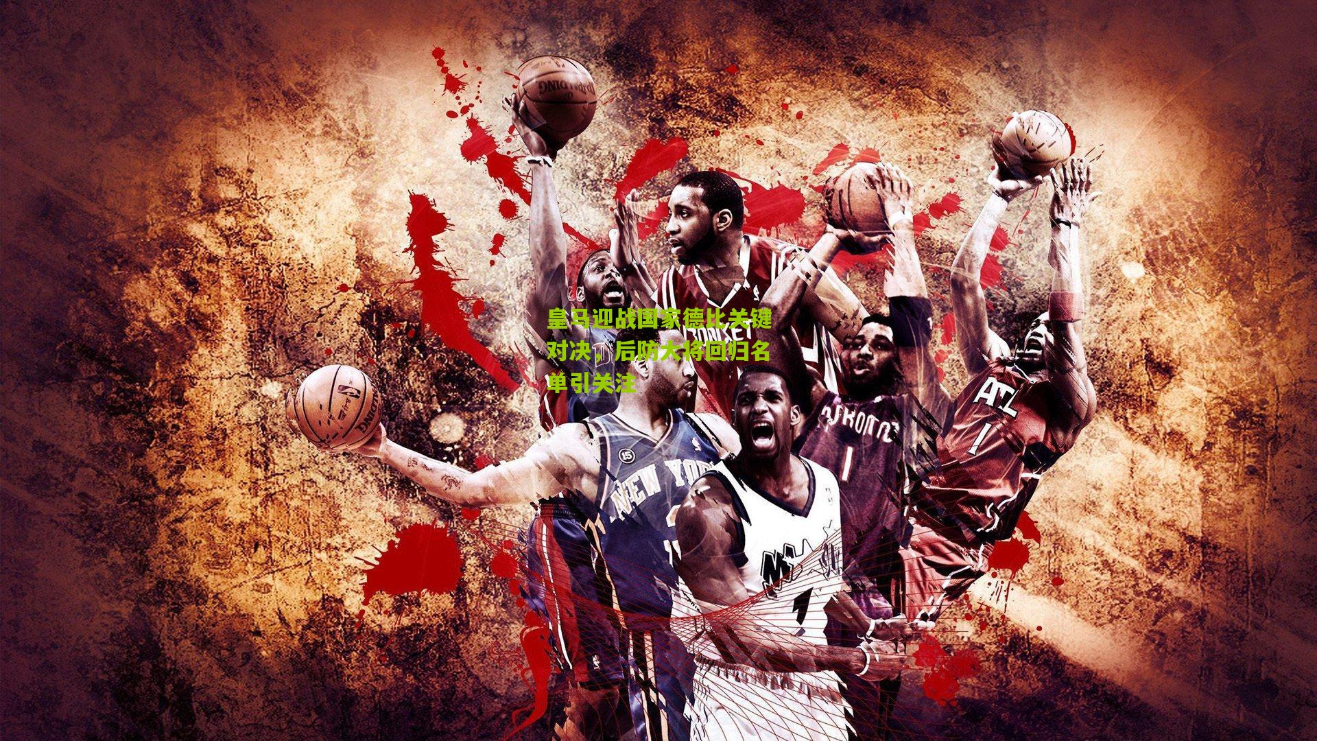 皇马迎战国家德比关键对决，后防大将回归名单引关注