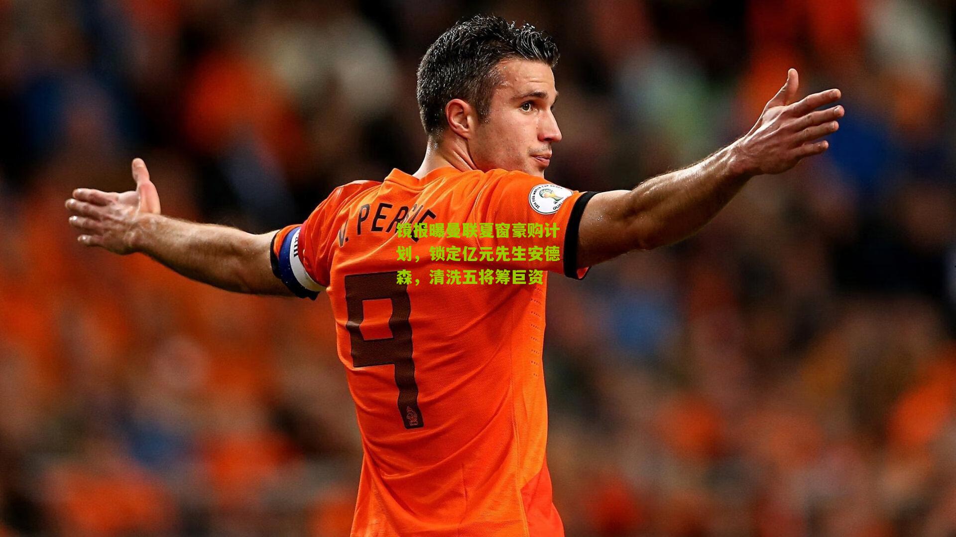 镜报曝曼联夏窗豪购计划，锁定亿元先生安德森，清洗五将筹巨资