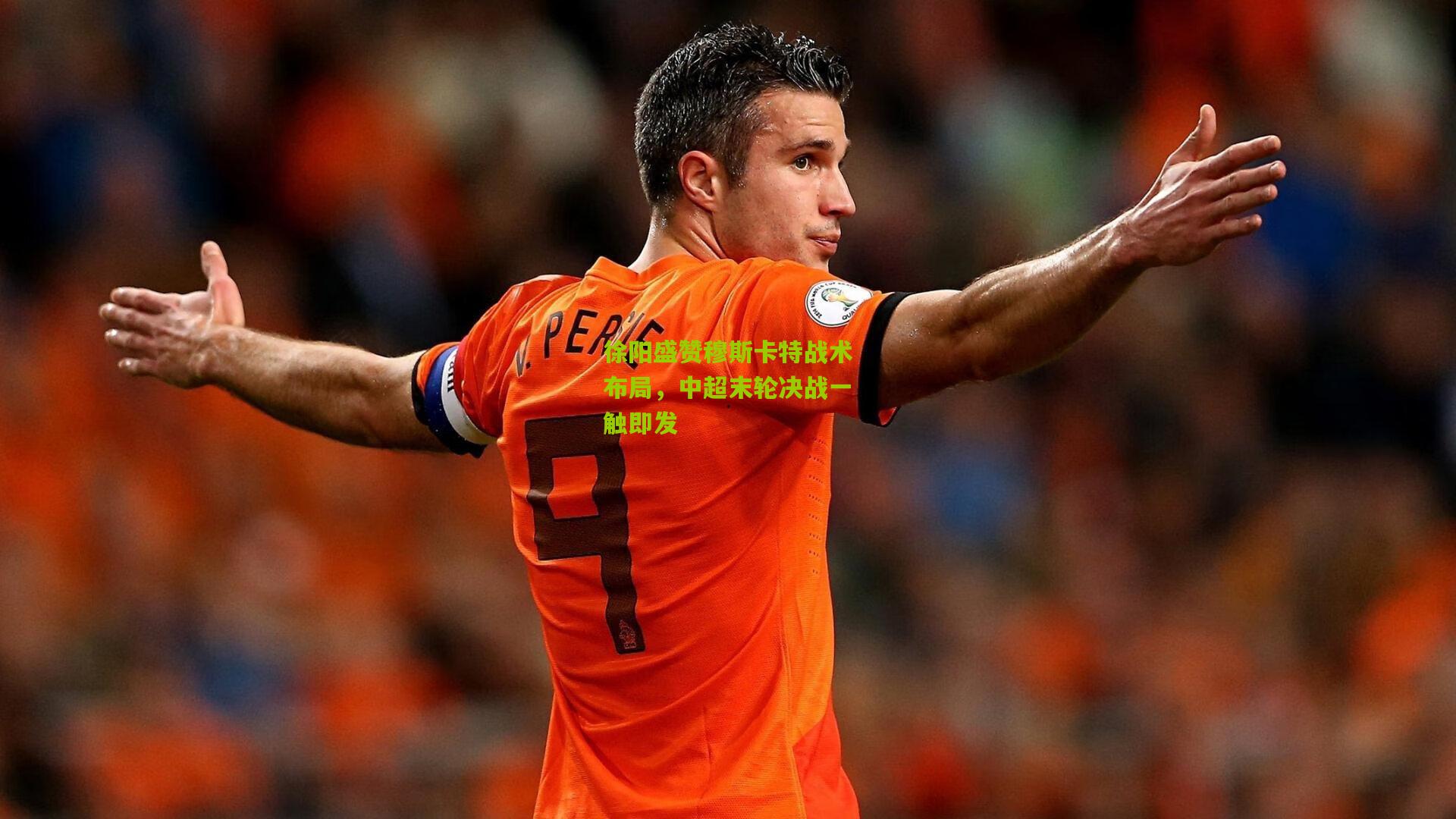 徐阳盛赞穆斯卡特战术布局，中超末轮决战一触即发