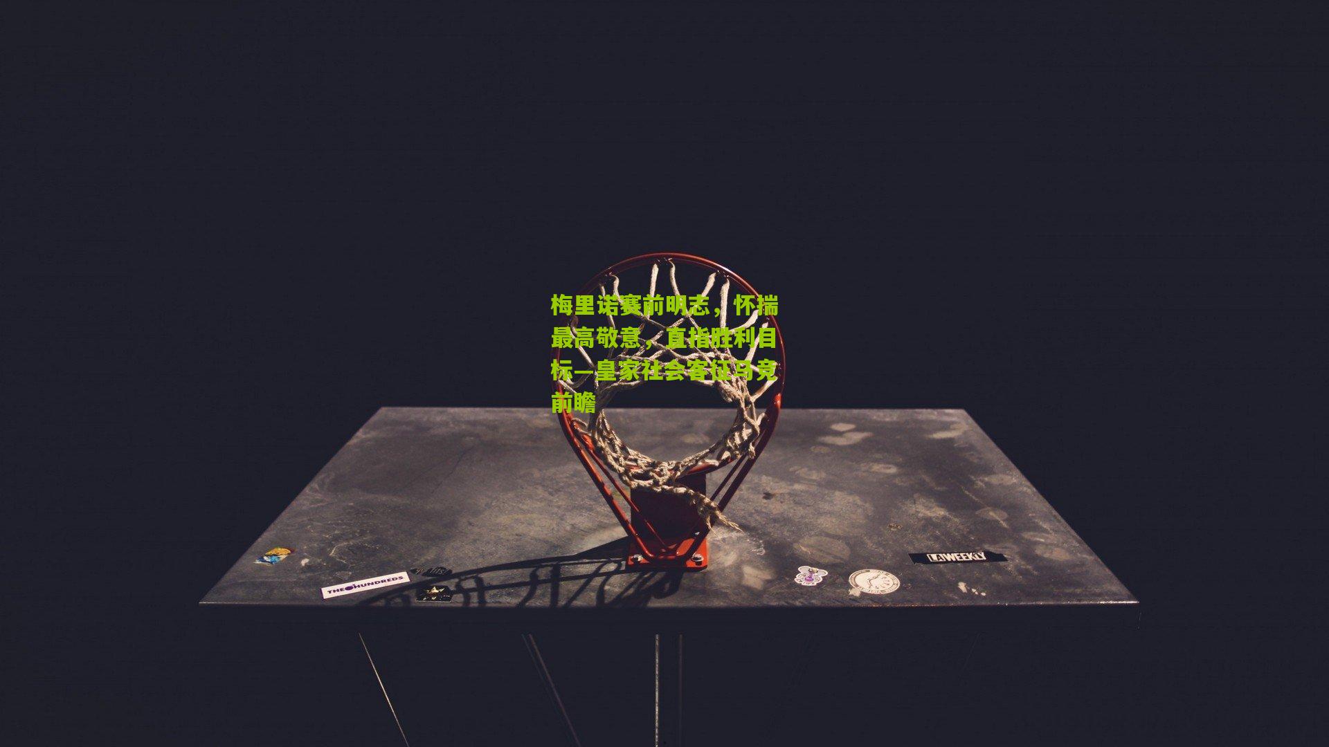 梅里诺赛前明志，怀揣最高敬意，直指胜利目标—皇家社会客征马竞前瞻