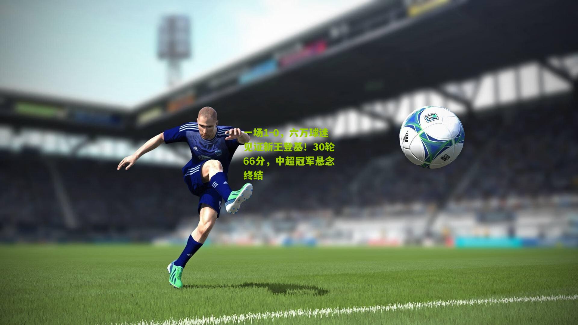 一场1-0，六万球迷见证新王登基！30轮66分，中超冠军悬念终结