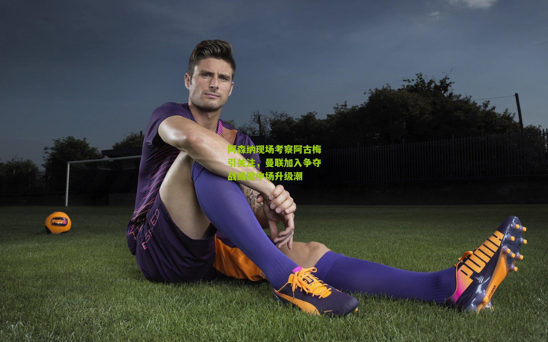 阿森纳现场考察阿古梅引关注，曼联加入争夺战或掀中场升级潮