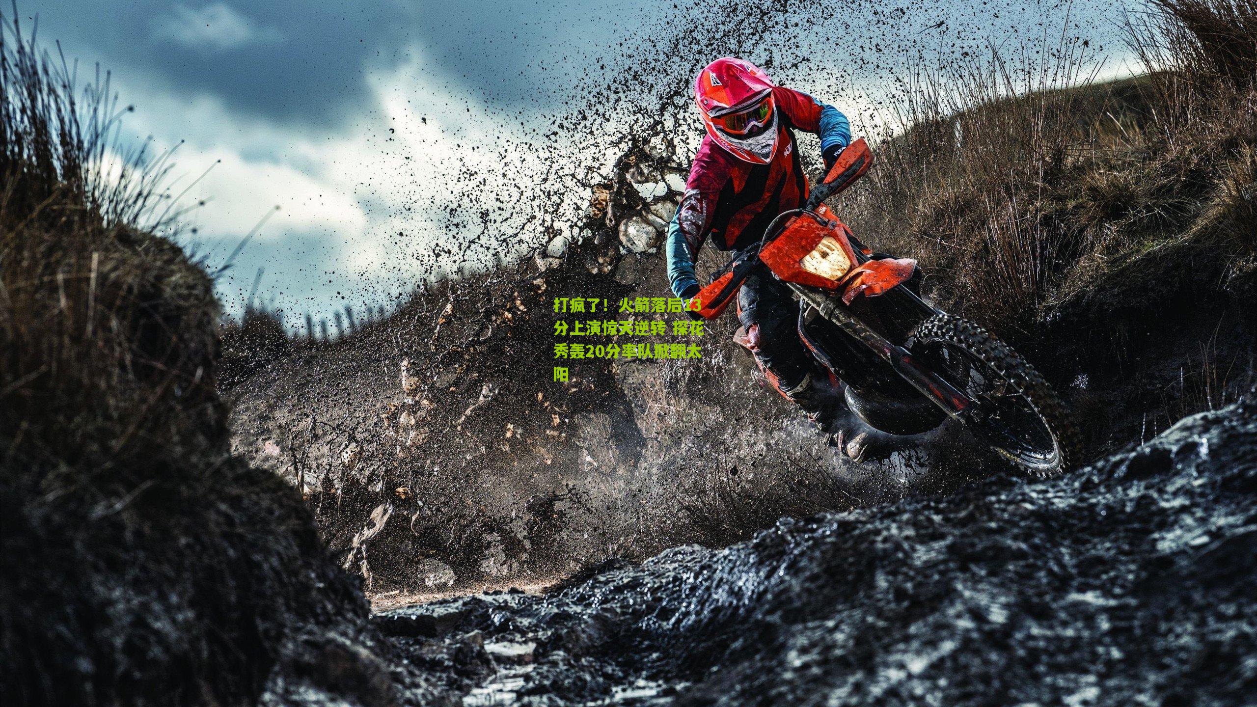 打疯了！火箭落后13分上演惊天逆转 探花秀轰20分率队掀翻太阳