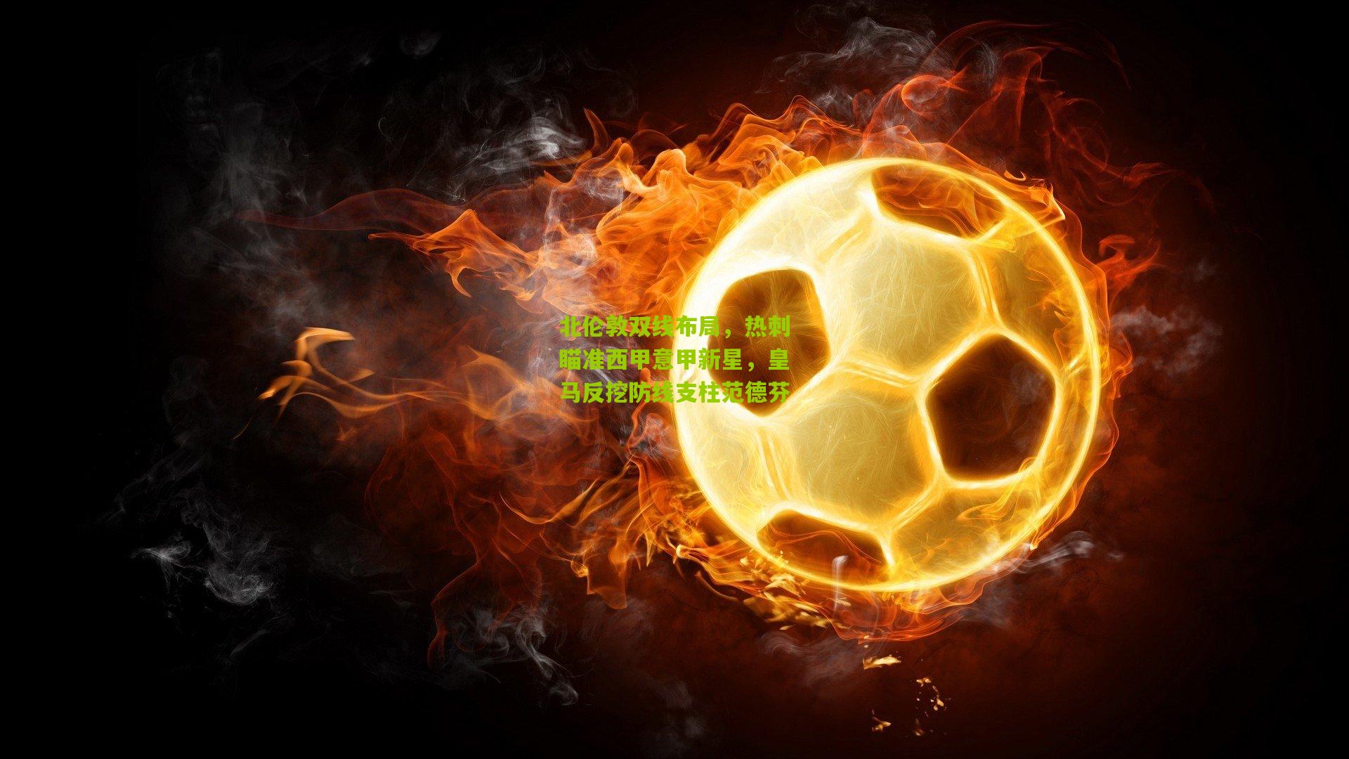 北伦敦双线布局，热刺瞄准西甲意甲新星，皇马反挖防线支柱范德芬