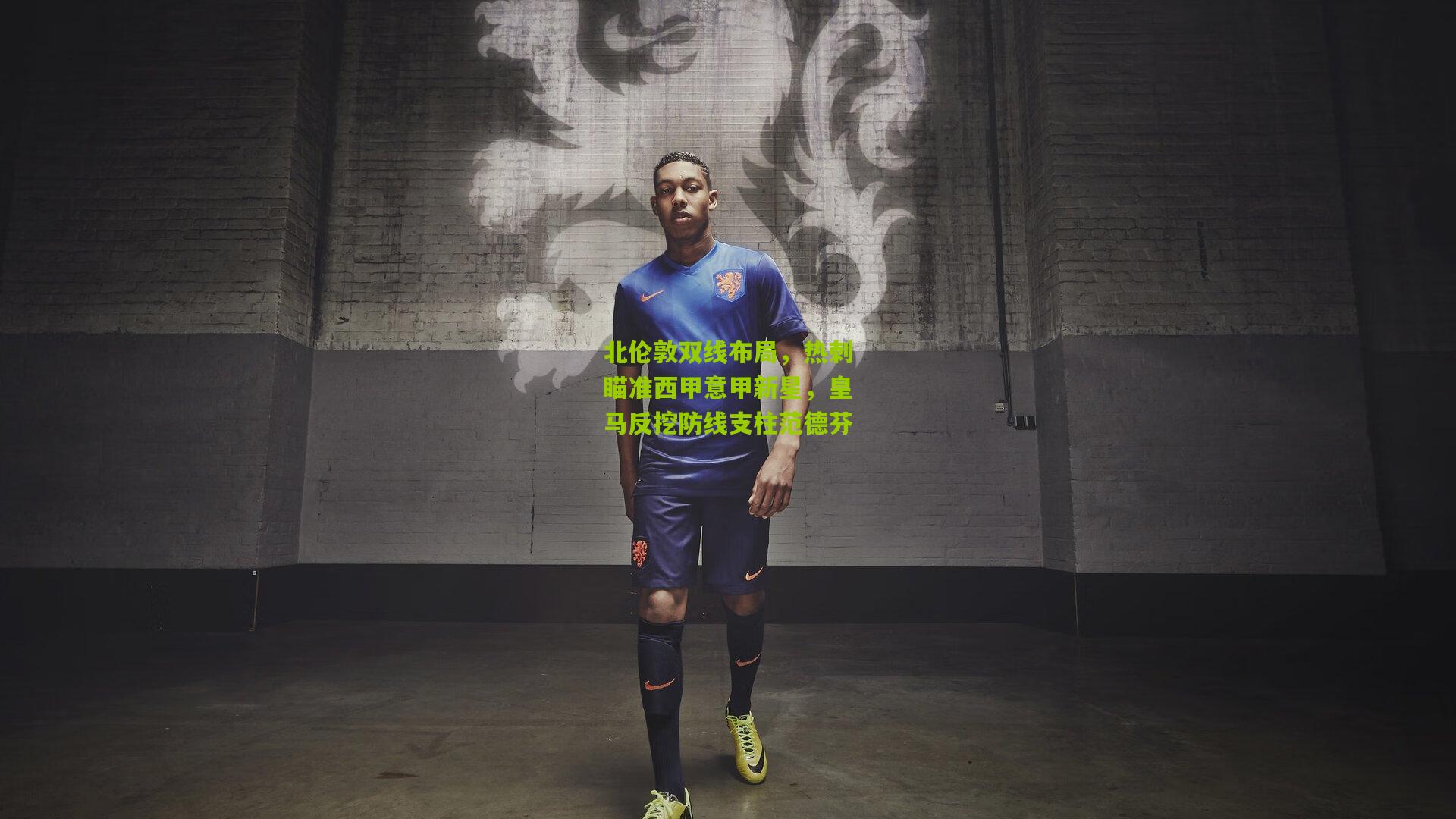 北伦敦双线布局，热刺瞄准西甲意甲新星，皇马反挖防线支柱范德芬