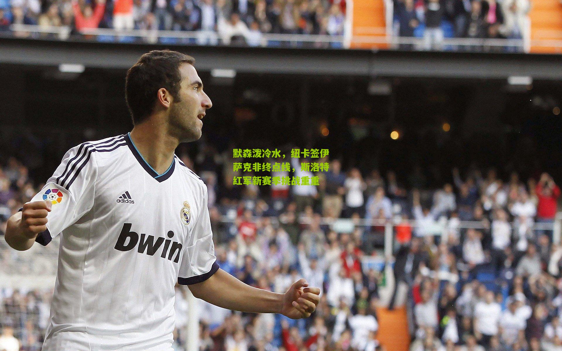 默森泼冷水，纽卡签伊萨克非终点线，斯洛特红军新赛季挑战重重