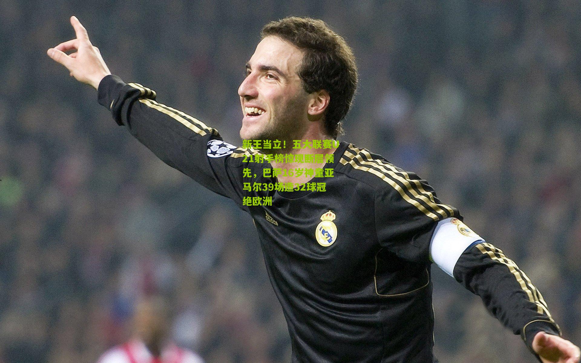 新王当立！五大联赛U21射手榜惊现断层领先，巴萨16岁神童亚马尔39场造32球冠绝欧洲