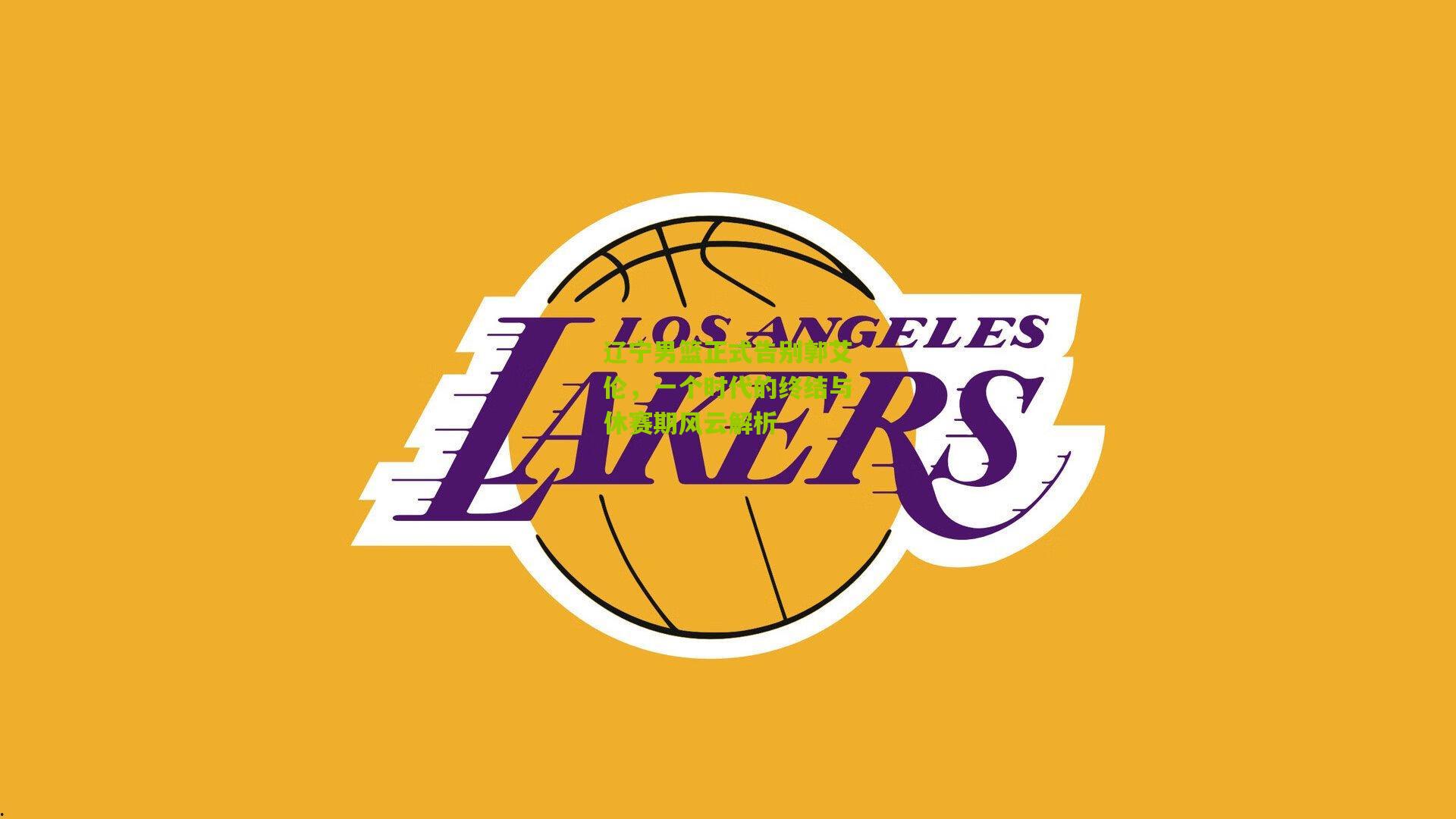 辽宁男篮正式告别郭艾伦,一个时代的终结与休赛期风云解析