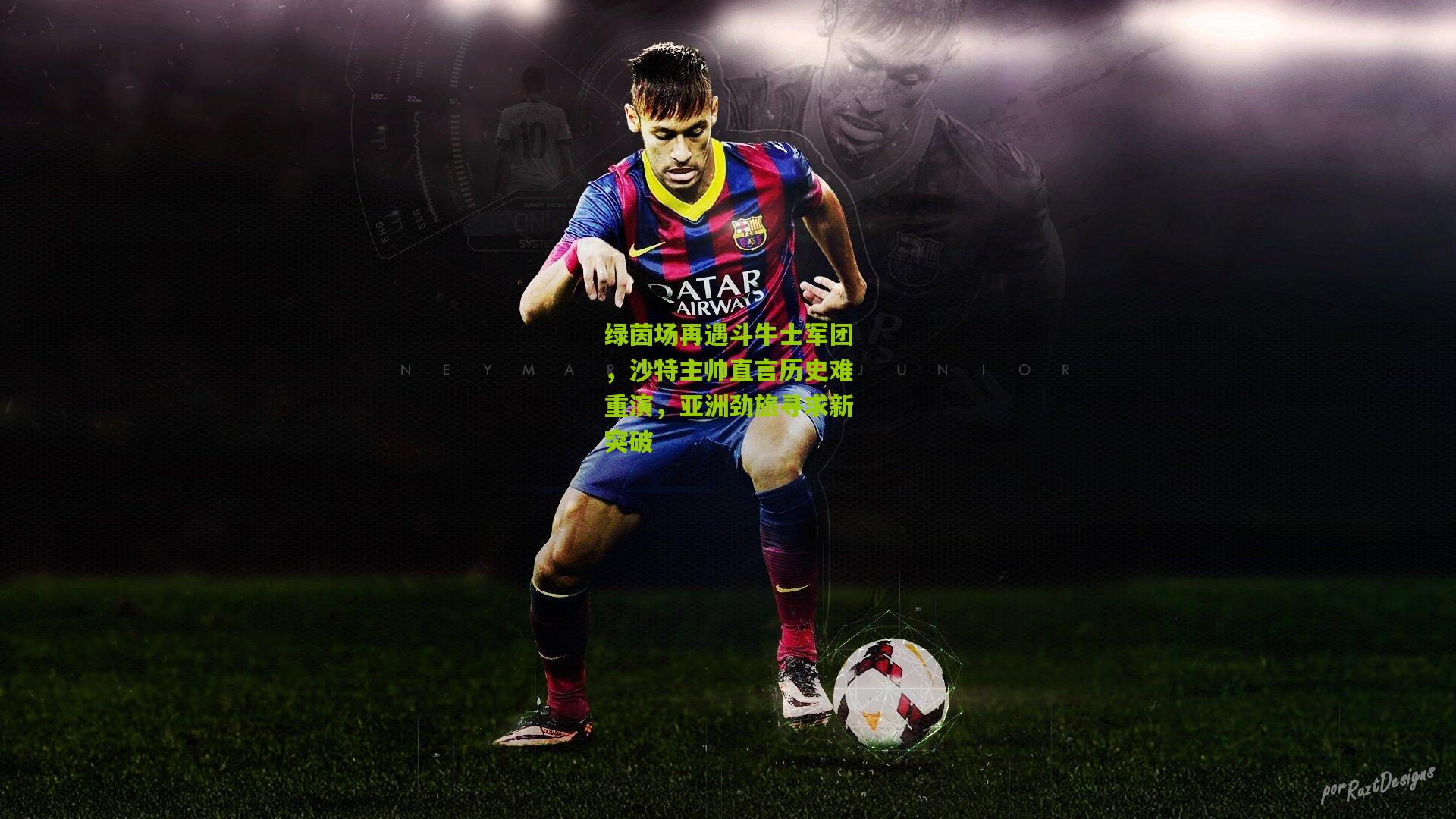 绿茵场再遇斗牛士军团，沙特主帅直言历史难重演，亚洲劲旅寻求新突破