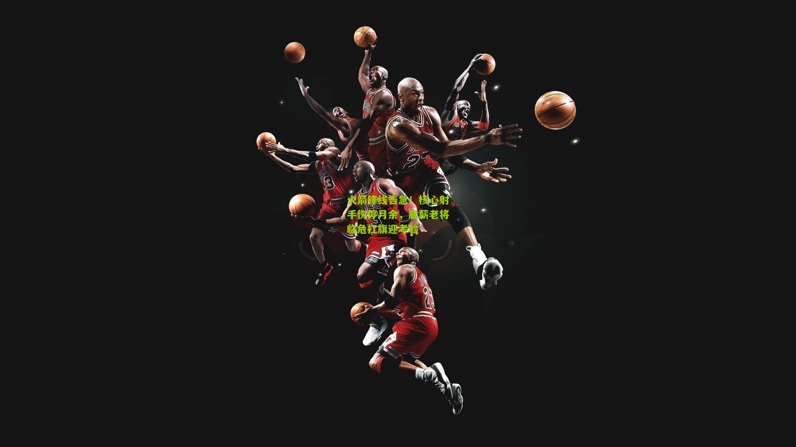 火箭锋线告急!核心射手伤停月余,底薪老将临危扛旗迎考验