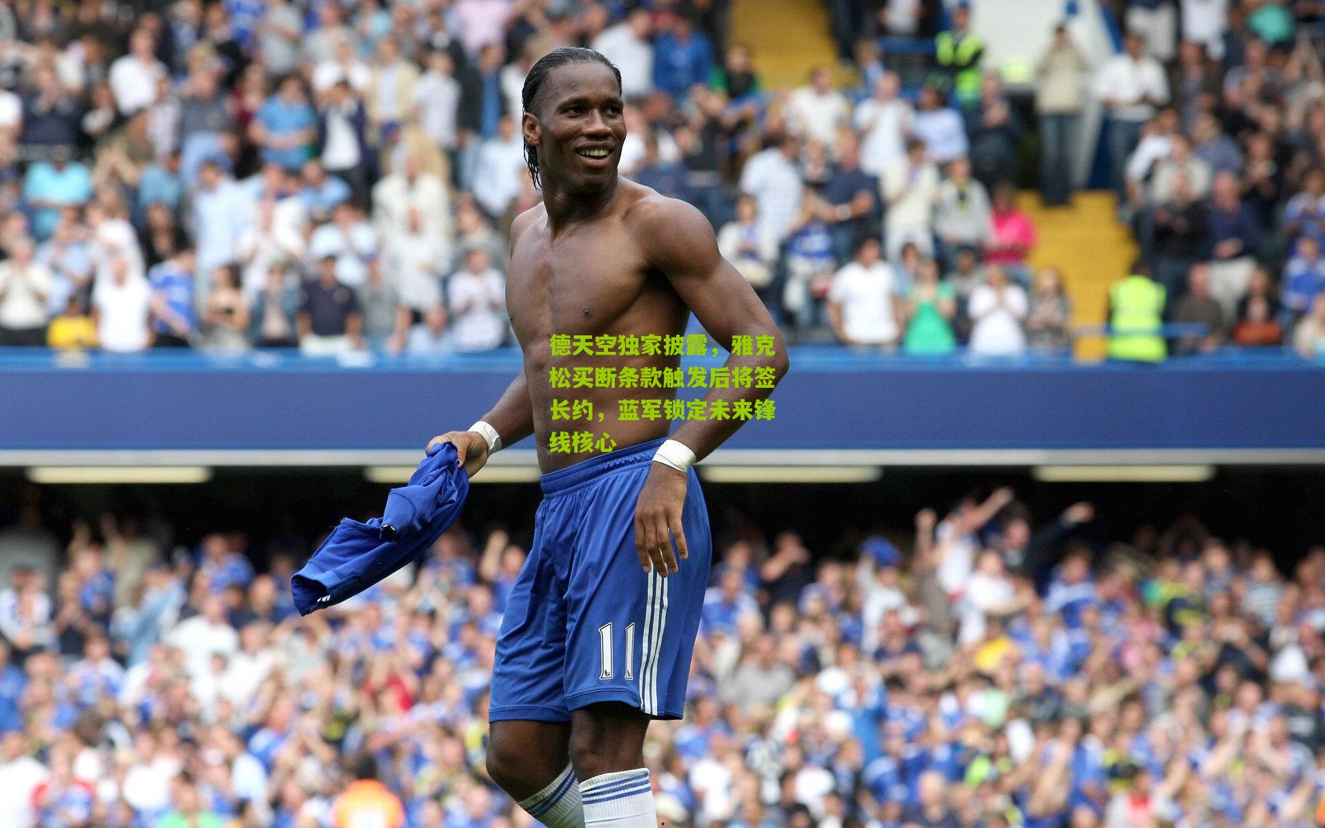 德天空独家披露,雅克松买断条款触发后将签长约,蓝军锁定未来锋线核心